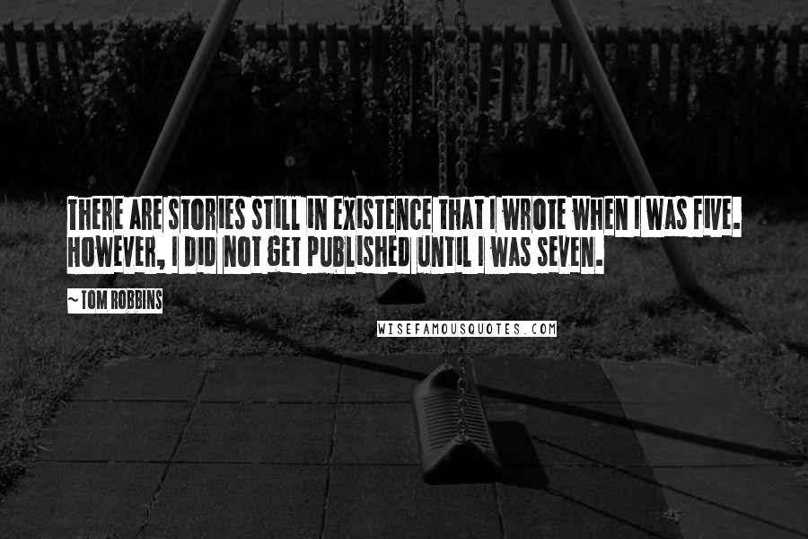 Tom Robbins Quotes: There are stories still in existence that I wrote when I was five. However, I did not get published until I was seven.