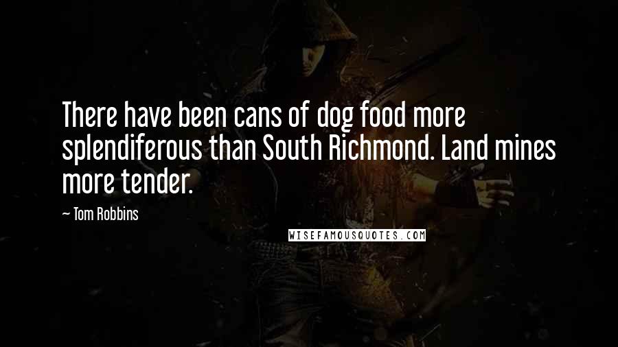 Tom Robbins Quotes: There have been cans of dog food more splendiferous than South Richmond. Land mines more tender.