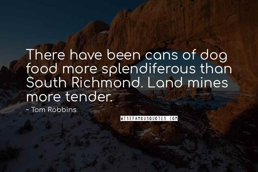 Tom Robbins Quotes: There have been cans of dog food more splendiferous than South Richmond. Land mines more tender.