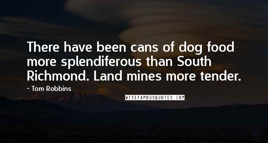 Tom Robbins Quotes: There have been cans of dog food more splendiferous than South Richmond. Land mines more tender.