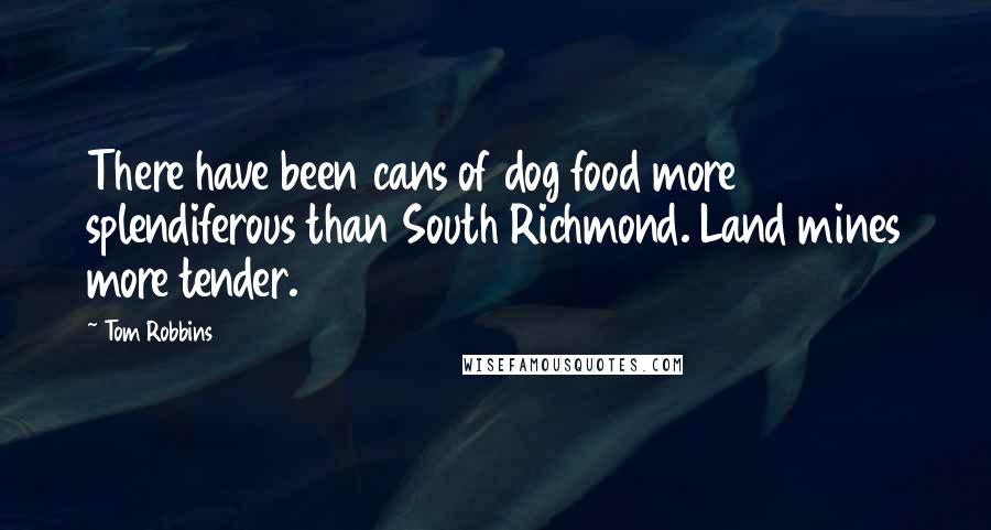 Tom Robbins Quotes: There have been cans of dog food more splendiferous than South Richmond. Land mines more tender.