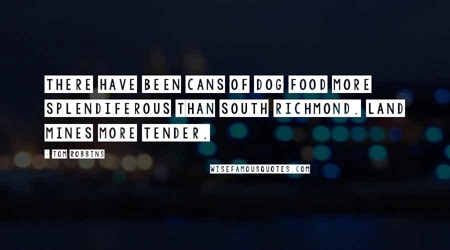 Tom Robbins Quotes: There have been cans of dog food more splendiferous than South Richmond. Land mines more tender.