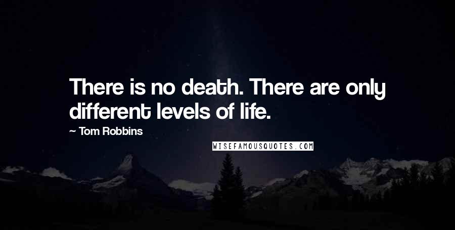 Tom Robbins Quotes: There is no death. There are only different levels of life.