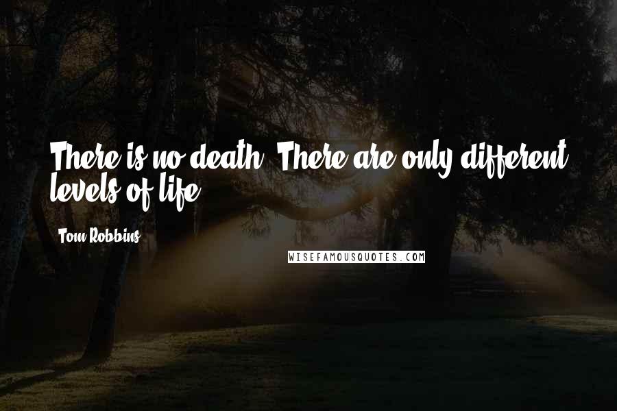Tom Robbins Quotes: There is no death. There are only different levels of life.