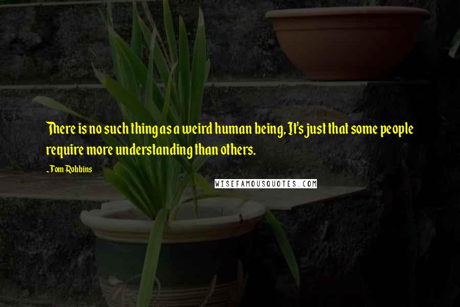 Tom Robbins Quotes: There is no such thing as a weird human being, It's just that some people require more understanding than others.