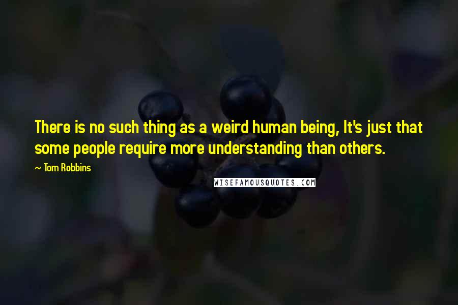 Tom Robbins Quotes: There is no such thing as a weird human being, It's just that some people require more understanding than others.