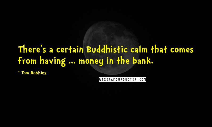 Tom Robbins Quotes: There's a certain Buddhistic calm that comes from having ... money in the bank.