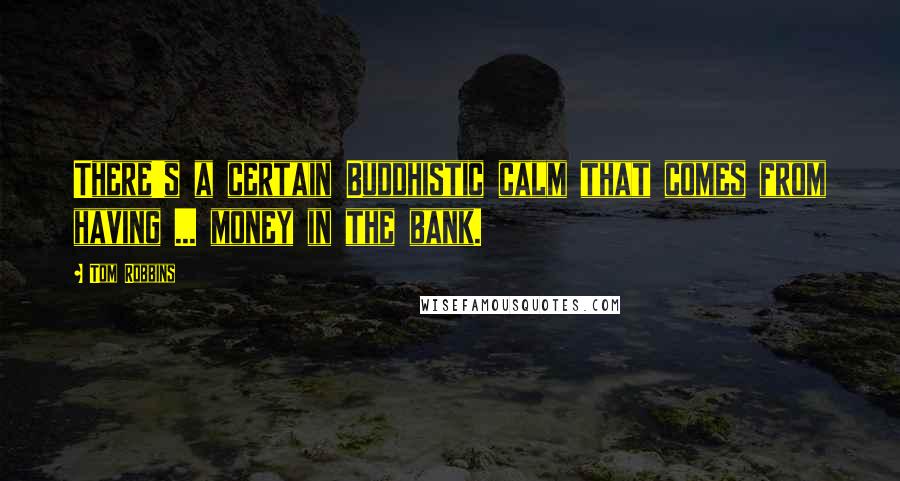 Tom Robbins Quotes: There's a certain Buddhistic calm that comes from having ... money in the bank.