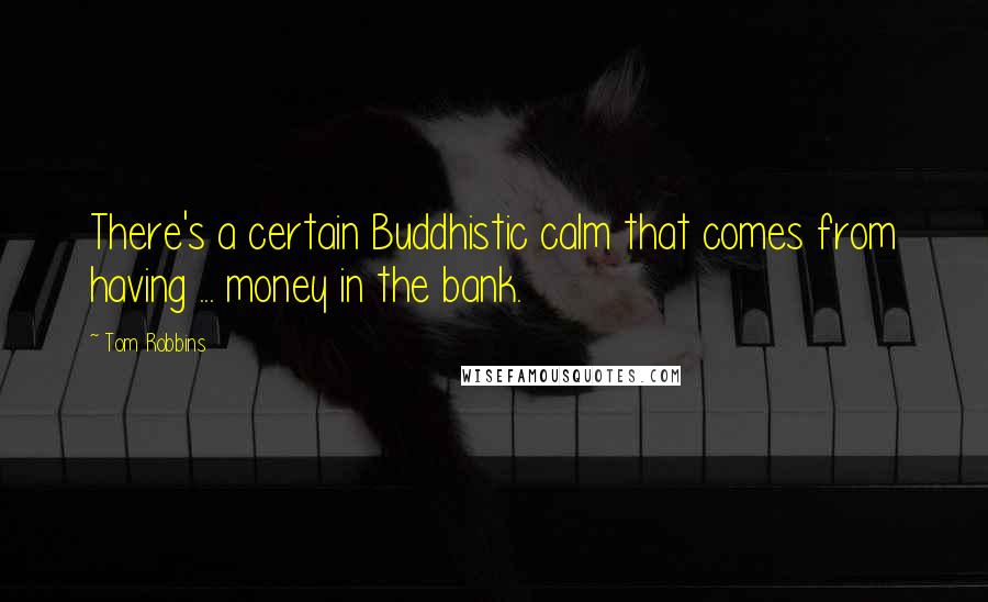 Tom Robbins Quotes: There's a certain Buddhistic calm that comes from having ... money in the bank.