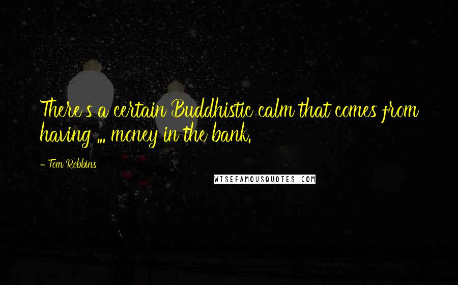 Tom Robbins Quotes: There's a certain Buddhistic calm that comes from having ... money in the bank.