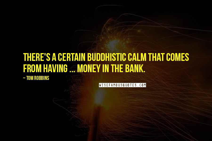 Tom Robbins Quotes: There's a certain Buddhistic calm that comes from having ... money in the bank.