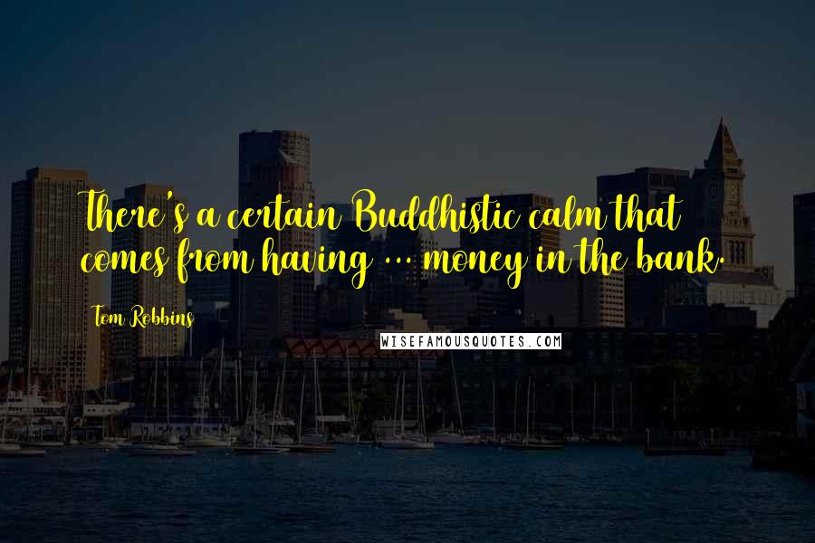 Tom Robbins Quotes: There's a certain Buddhistic calm that comes from having ... money in the bank.