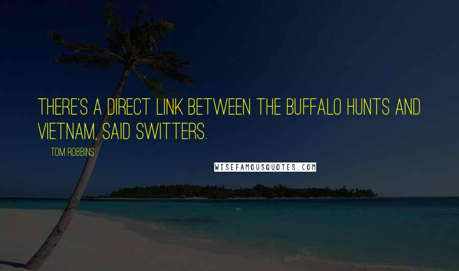 Tom Robbins Quotes: There's a direct link between the buffalo hunts and Vietnam, said Switters.