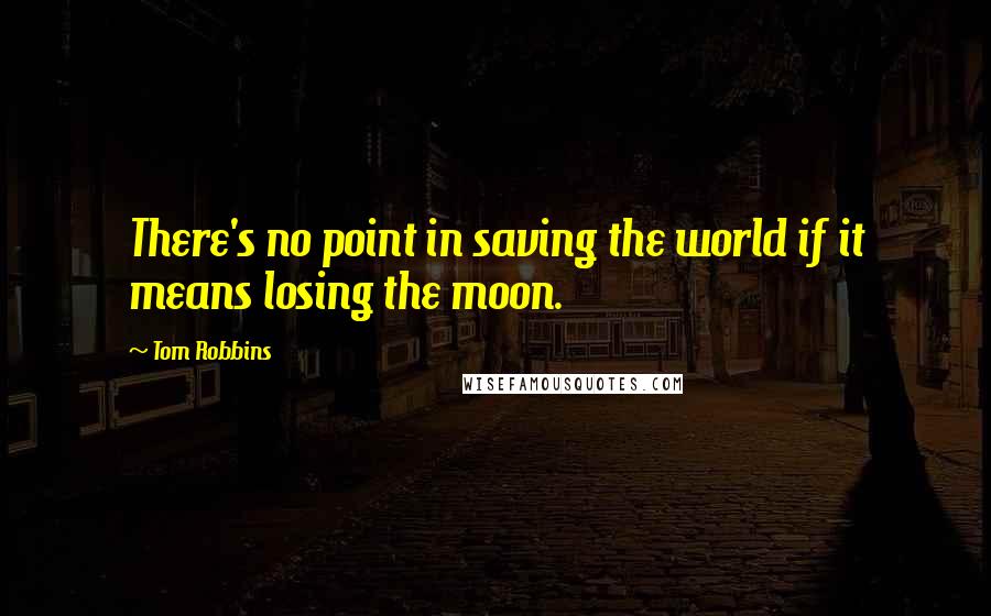 Tom Robbins Quotes: There's no point in saving the world if it means losing the moon.