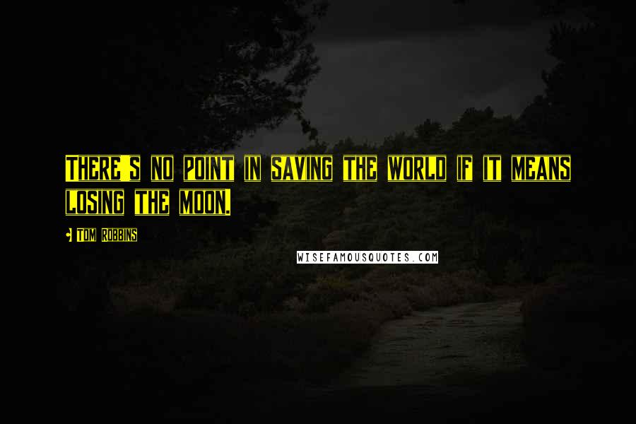Tom Robbins Quotes: There's no point in saving the world if it means losing the moon.