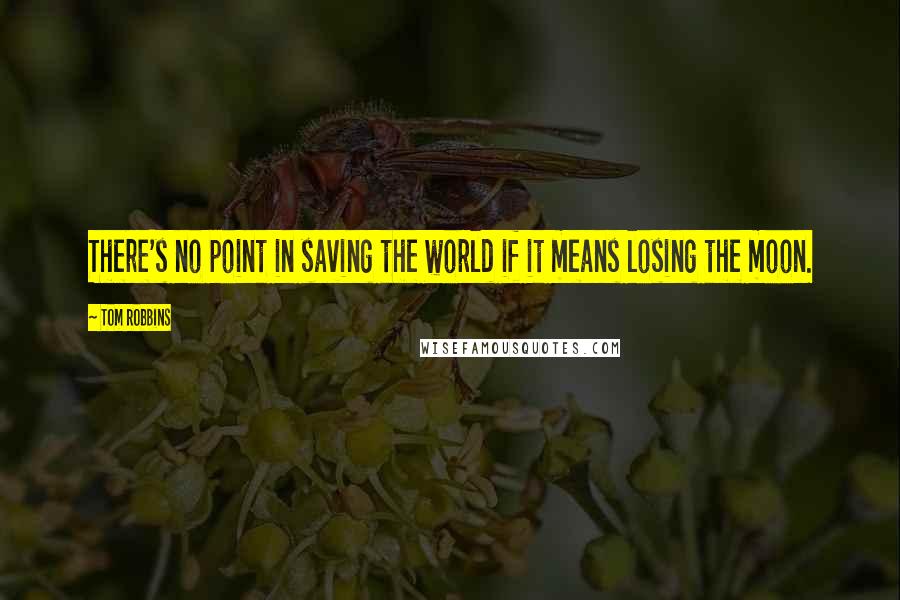 Tom Robbins Quotes: There's no point in saving the world if it means losing the moon.