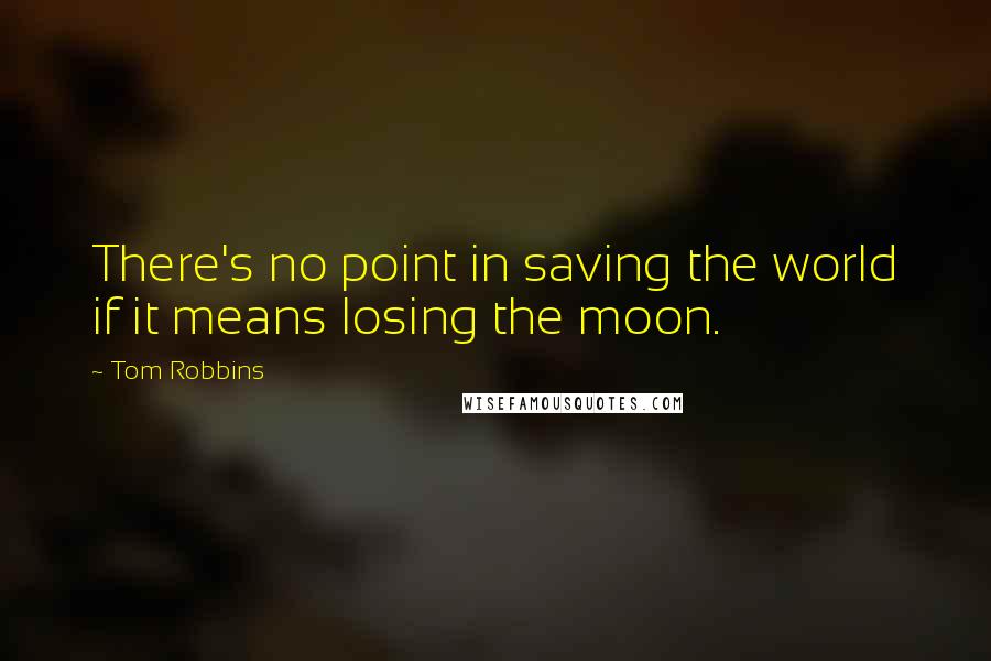 Tom Robbins Quotes: There's no point in saving the world if it means losing the moon.