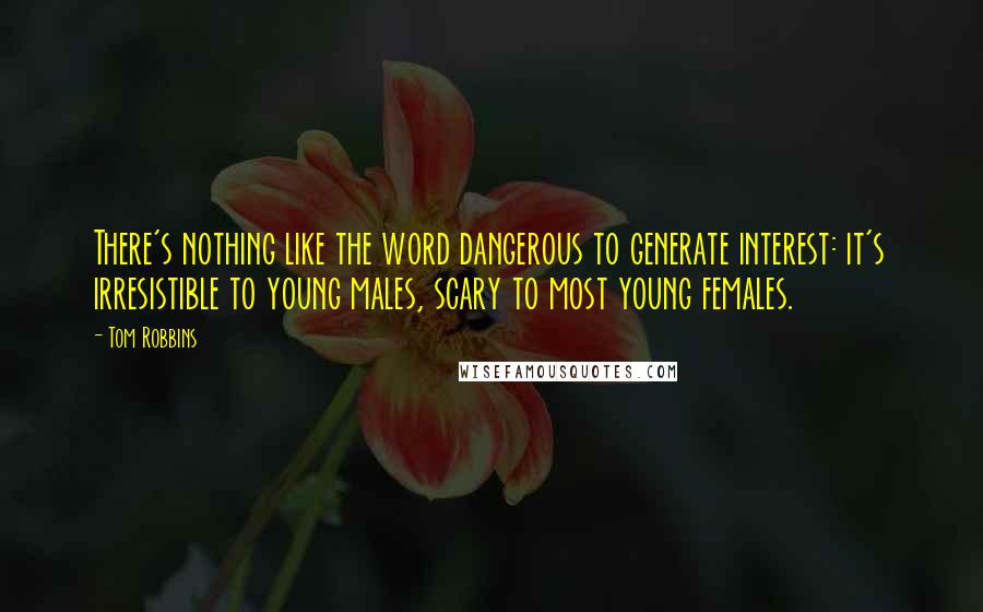 Tom Robbins Quotes: There's nothing like the word dangerous to generate interest: it's irresistible to young males, scary to most young females.