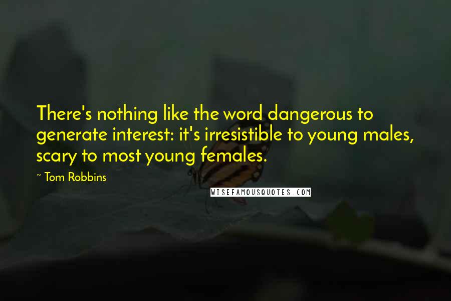 Tom Robbins Quotes: There's nothing like the word dangerous to generate interest: it's irresistible to young males, scary to most young females.