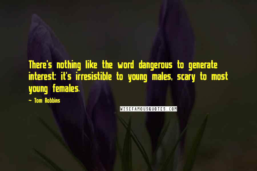 Tom Robbins Quotes: There's nothing like the word dangerous to generate interest: it's irresistible to young males, scary to most young females.