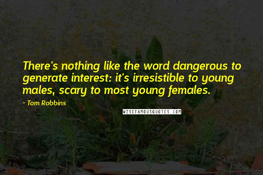 Tom Robbins Quotes: There's nothing like the word dangerous to generate interest: it's irresistible to young males, scary to most young females.