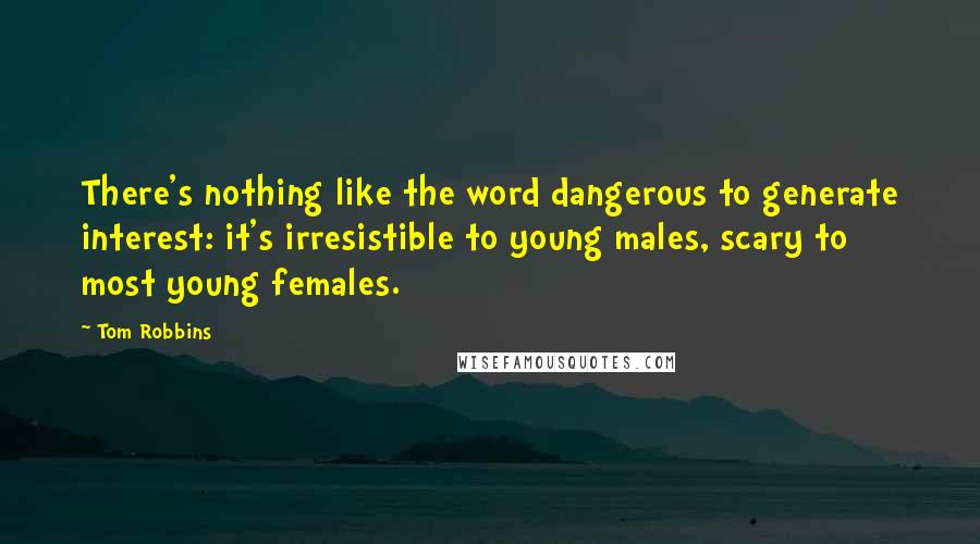 Tom Robbins Quotes: There's nothing like the word dangerous to generate interest: it's irresistible to young males, scary to most young females.