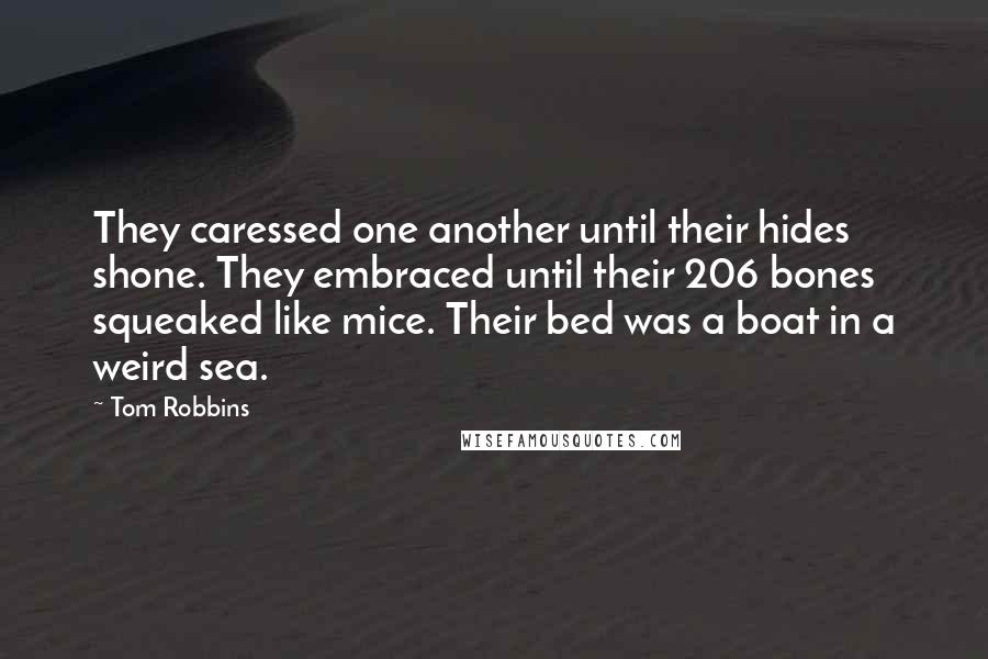 Tom Robbins Quotes: They caressed one another until their hides shone. They embraced until their 206 bones squeaked like mice. Their bed was a boat in a weird sea.