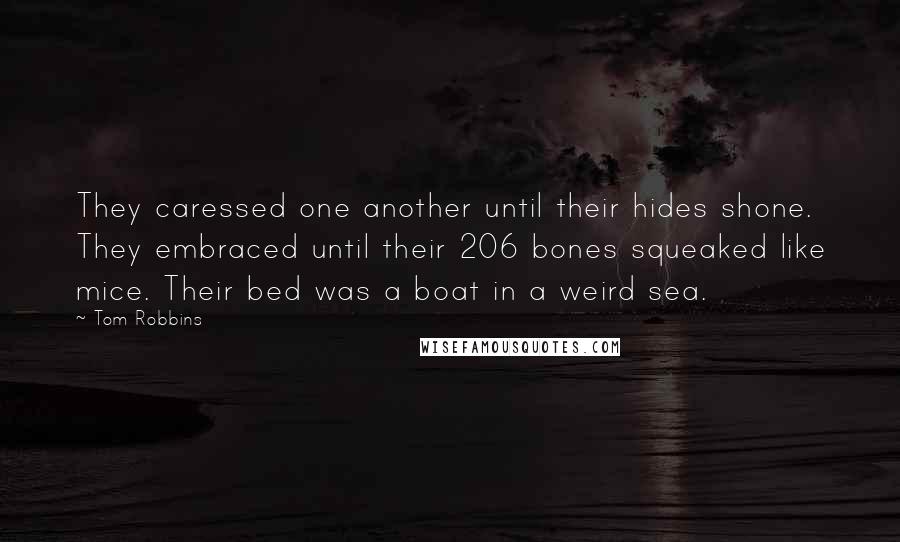 Tom Robbins Quotes: They caressed one another until their hides shone. They embraced until their 206 bones squeaked like mice. Their bed was a boat in a weird sea.