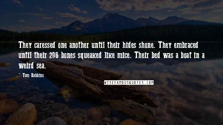 Tom Robbins Quotes: They caressed one another until their hides shone. They embraced until their 206 bones squeaked like mice. Their bed was a boat in a weird sea.