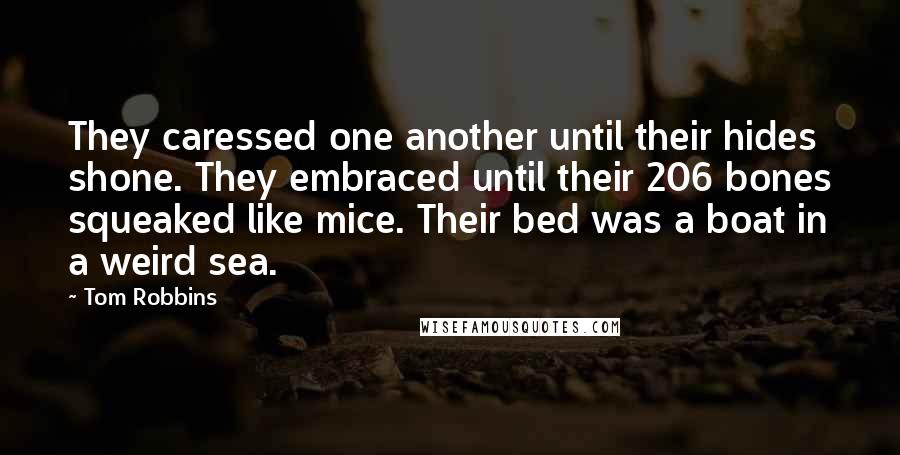 Tom Robbins Quotes: They caressed one another until their hides shone. They embraced until their 206 bones squeaked like mice. Their bed was a boat in a weird sea.