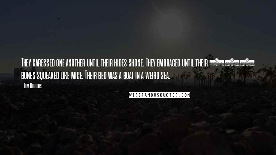 Tom Robbins Quotes: They caressed one another until their hides shone. They embraced until their 206 bones squeaked like mice. Their bed was a boat in a weird sea.