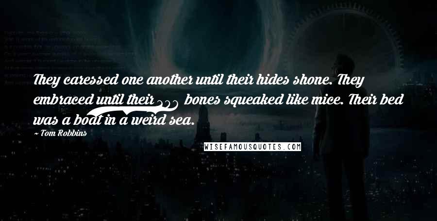 Tom Robbins Quotes: They caressed one another until their hides shone. They embraced until their 206 bones squeaked like mice. Their bed was a boat in a weird sea.