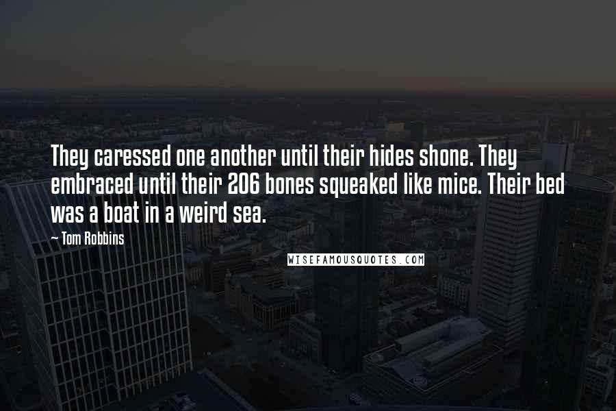 Tom Robbins Quotes: They caressed one another until their hides shone. They embraced until their 206 bones squeaked like mice. Their bed was a boat in a weird sea.