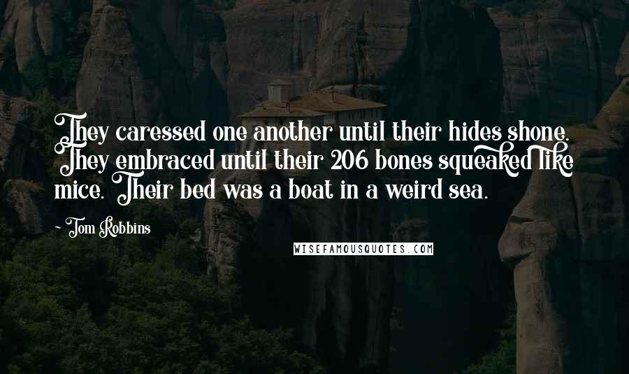 Tom Robbins Quotes: They caressed one another until their hides shone. They embraced until their 206 bones squeaked like mice. Their bed was a boat in a weird sea.