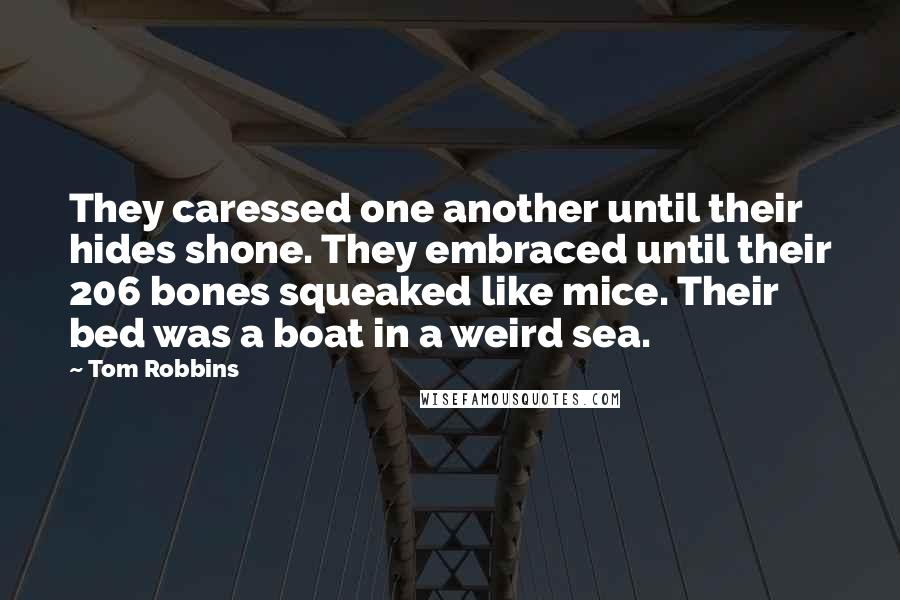 Tom Robbins Quotes: They caressed one another until their hides shone. They embraced until their 206 bones squeaked like mice. Their bed was a boat in a weird sea.