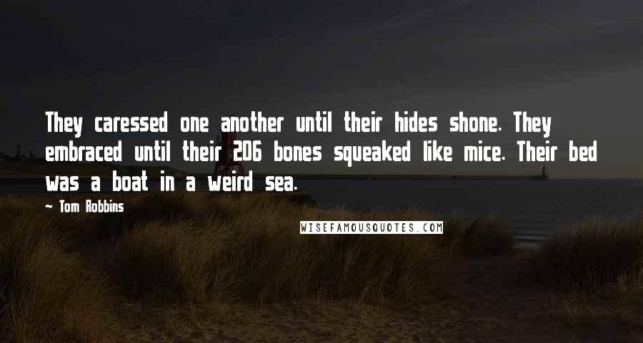 Tom Robbins Quotes: They caressed one another until their hides shone. They embraced until their 206 bones squeaked like mice. Their bed was a boat in a weird sea.