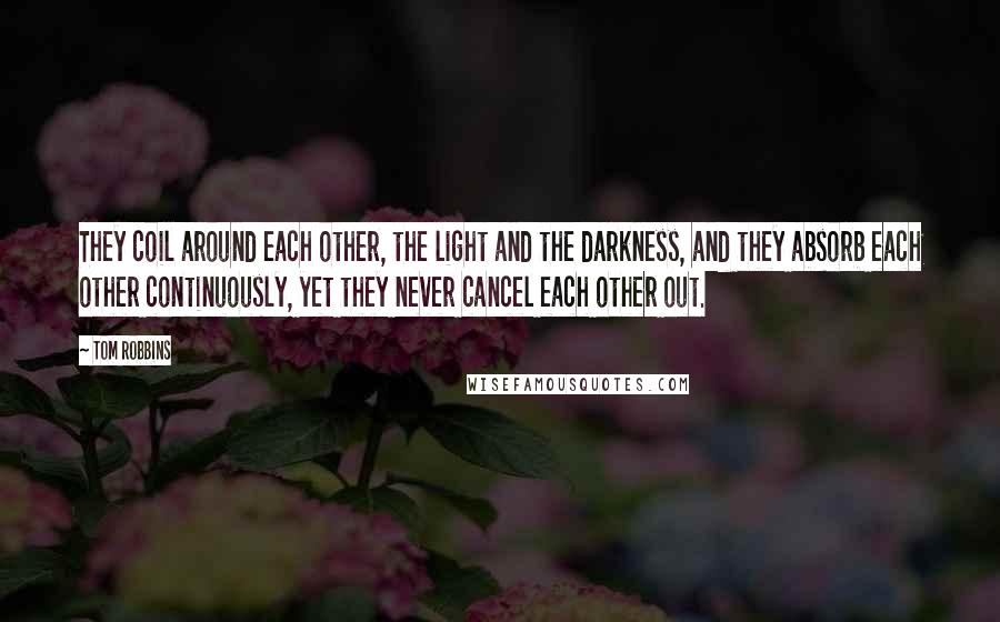 Tom Robbins Quotes: They coil around each other, the light and the darkness, and they absorb each other continuously, yet they never cancel each other out.