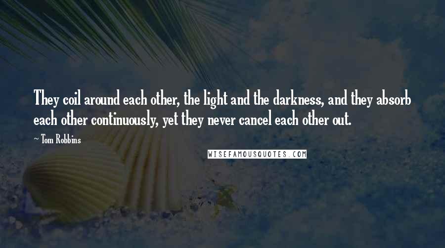 Tom Robbins Quotes: They coil around each other, the light and the darkness, and they absorb each other continuously, yet they never cancel each other out.