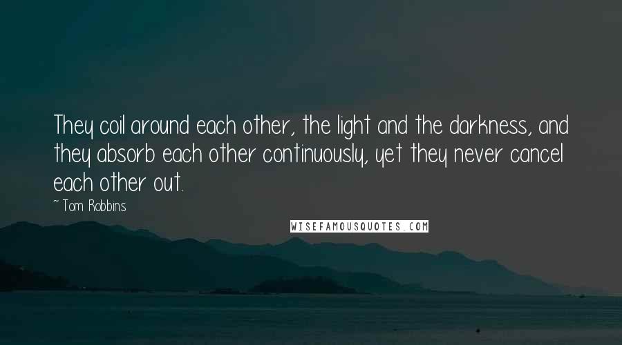 Tom Robbins Quotes: They coil around each other, the light and the darkness, and they absorb each other continuously, yet they never cancel each other out.