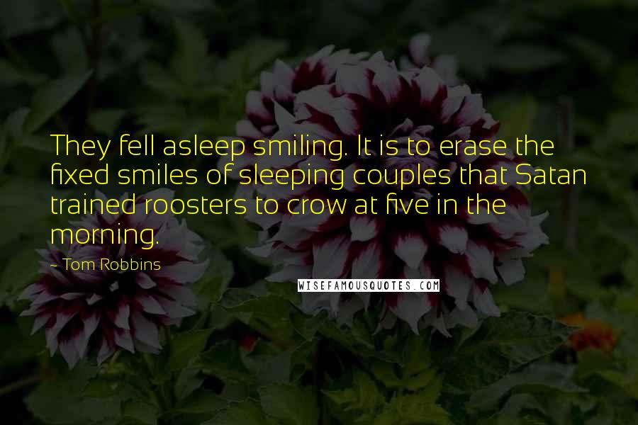 Tom Robbins Quotes: They fell asleep smiling. It is to erase the fixed smiles of sleeping couples that Satan trained roosters to crow at five in the morning.