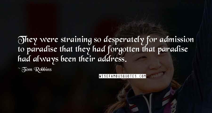 Tom Robbins Quotes: They were straining so desperately for admission to paradise that they had forgotten that paradise had always been their address.