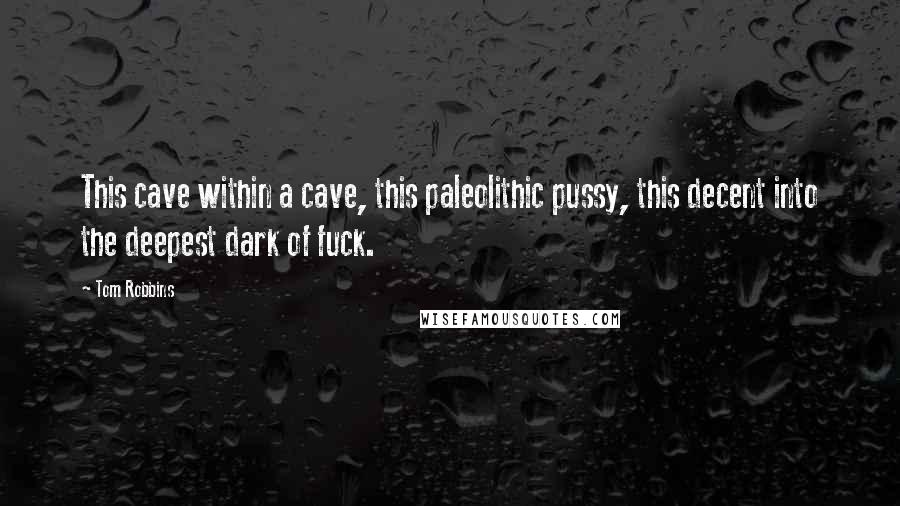 Tom Robbins Quotes: This cave within a cave, this paleolithic pussy, this decent into the deepest dark of fuck.