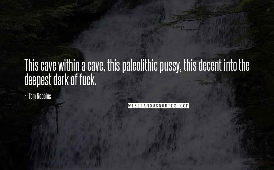 Tom Robbins Quotes: This cave within a cave, this paleolithic pussy, this decent into the deepest dark of fuck.