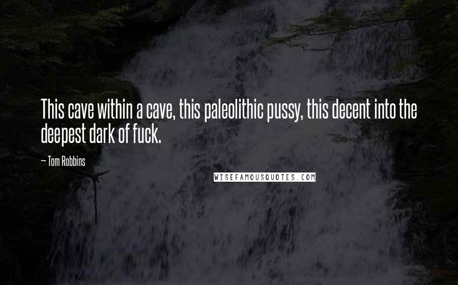 Tom Robbins Quotes: This cave within a cave, this paleolithic pussy, this decent into the deepest dark of fuck.
