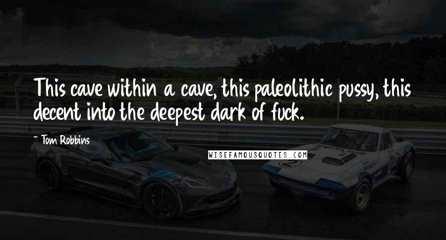 Tom Robbins Quotes: This cave within a cave, this paleolithic pussy, this decent into the deepest dark of fuck.