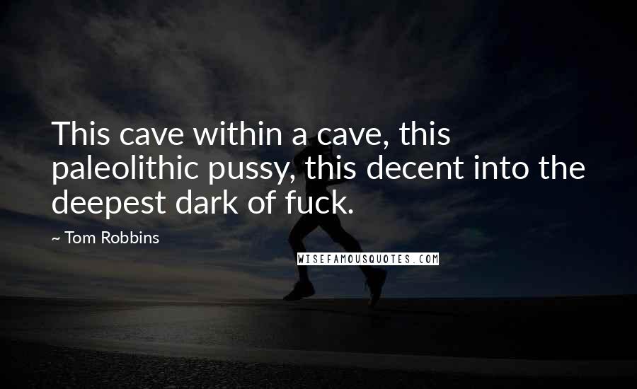 Tom Robbins Quotes: This cave within a cave, this paleolithic pussy, this decent into the deepest dark of fuck.