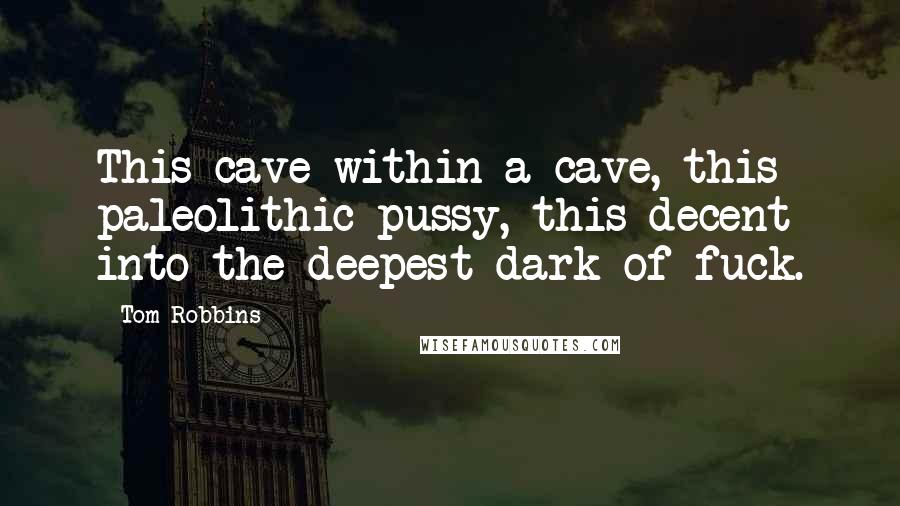 Tom Robbins Quotes: This cave within a cave, this paleolithic pussy, this decent into the deepest dark of fuck.