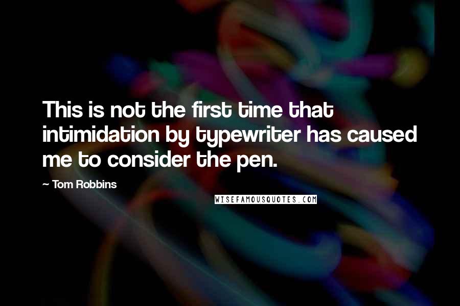 Tom Robbins Quotes: This is not the first time that intimidation by typewriter has caused me to consider the pen.