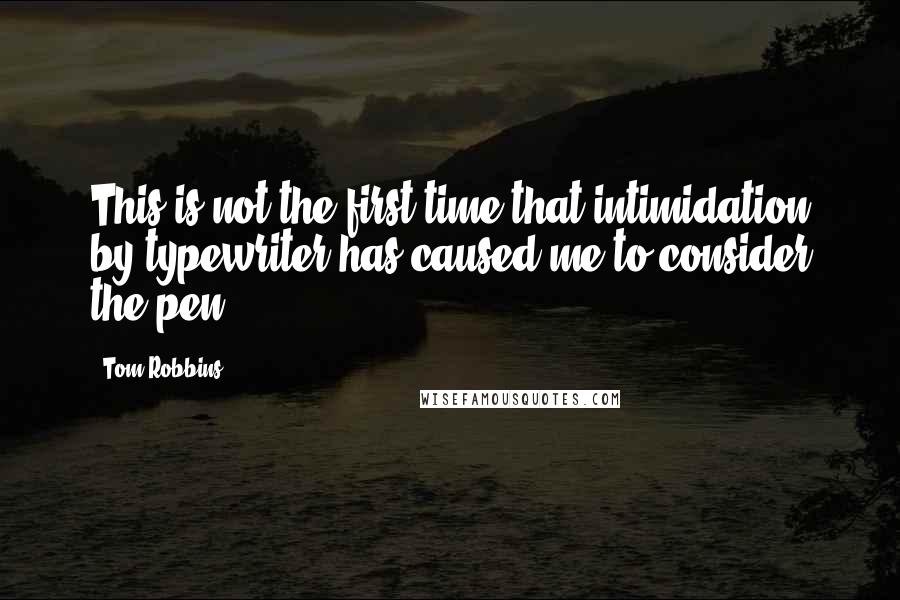 Tom Robbins Quotes: This is not the first time that intimidation by typewriter has caused me to consider the pen.