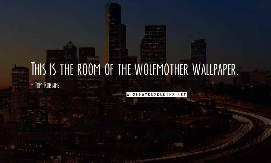 Tom Robbins Quotes: This is the room of the wolfmother wallpaper.